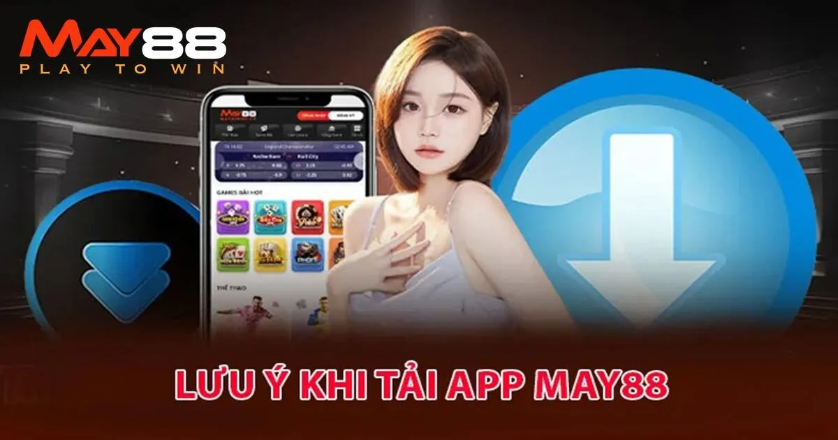 Một vài lưu ý quan trọng về quá trình tải app May88 về máy