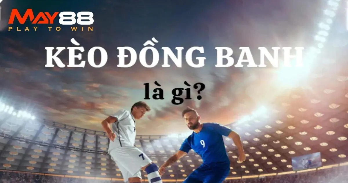 Kèo Đồng Banh Là Gì? Cao Thủ Hướng Dẫn Cách Chơi